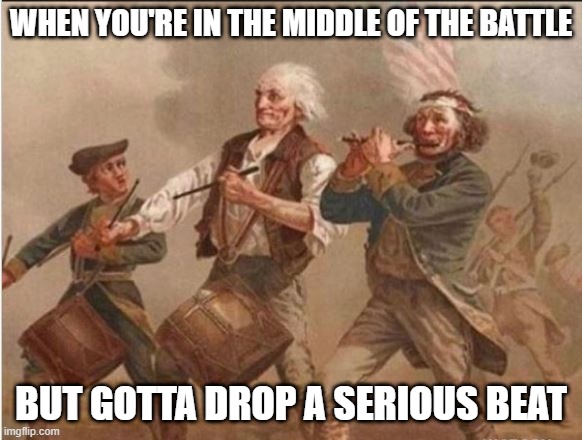 Play That Funky Music | WHEN YOU'RE IN THE MIDDLE OF THE BATTLE; BUT GOTTA DROP A SERIOUS BEAT | image tagged in history memes | made w/ Imgflip meme maker