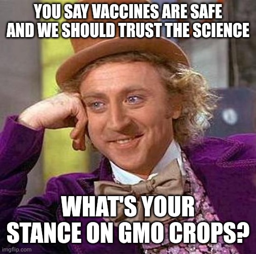 Creepy Condescending Wonka Meme | YOU SAY VACCINES ARE SAFE AND WE SHOULD TRUST THE SCIENCE; WHAT'S YOUR STANCE ON GMO CROPS? | image tagged in memes,creepy condescending wonka | made w/ Imgflip meme maker