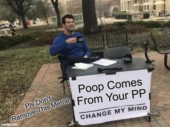 Change My Mind Meme | Poop Comes From Your PP; Pls Don't Remove This Meme | image tagged in memes,change my mind | made w/ Imgflip meme maker