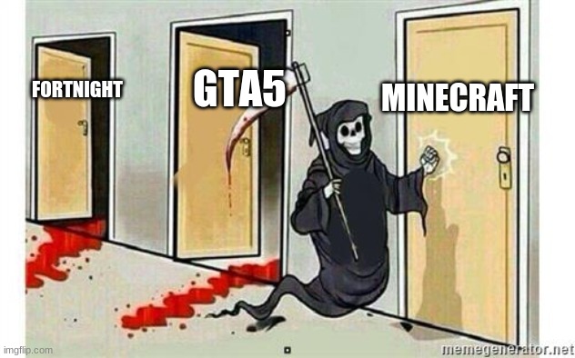 minecraft be like | MINECRAFT; GTA5; FORTNIGHT | image tagged in grim reaper knocking door | made w/ Imgflip meme maker
