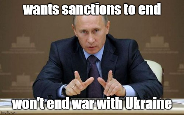 End the war and then the sanctions end. If you don't want a 1920's German Economy, then end it | wants sanctions to end; won't end war with Ukraine | image tagged in memes,vladimir putin,war | made w/ Imgflip meme maker