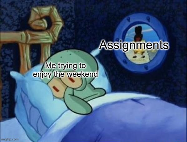 Squidward trying to sleep |  Assignments; Me trying to enjoy the weekend | image tagged in squidward trying to sleep,memes,school,homework,spongebob,dank memes | made w/ Imgflip meme maker