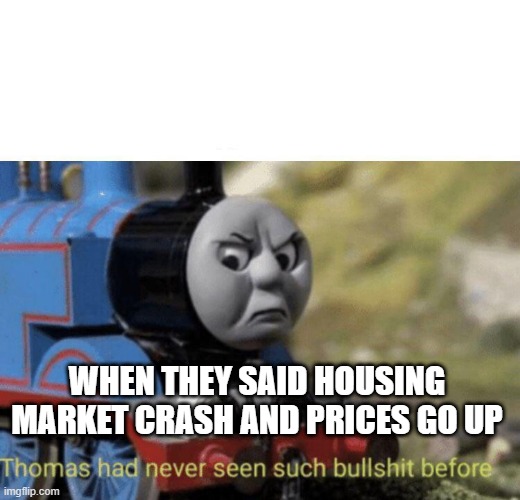 When your trying to buy a home right now | WHEN THEY SAID HOUSING MARKET CRASH AND PRICES GO UP | image tagged in thomas had never seen such bullshit before | made w/ Imgflip meme maker