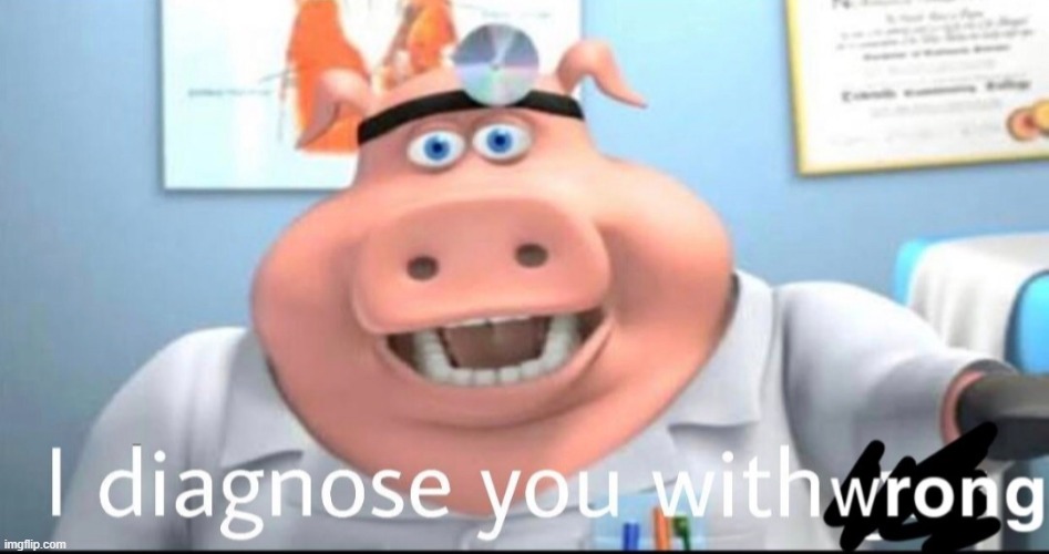 I diagnose you with wrong | image tagged in i diagnose you with wrong | made w/ Imgflip meme maker