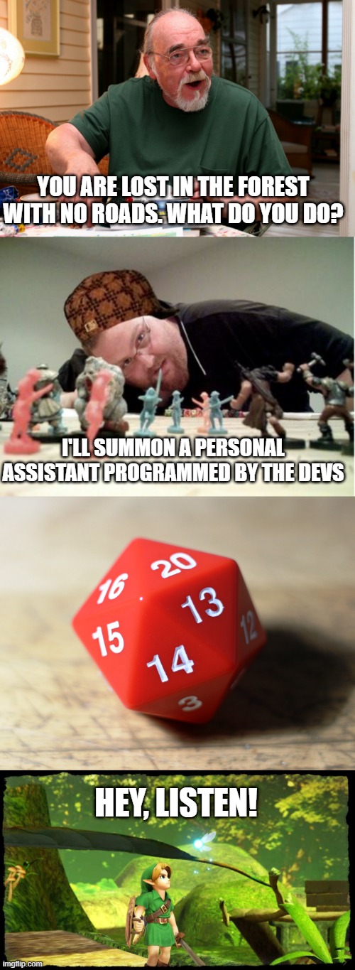 ain't no one got time for that | YOU ARE LOST IN THE FOREST WITH NO ROADS. WHAT DO YOU DO? I'LL SUMMON A PERSONAL ASSISTANT PROGRAMMED BY THE DEVS; HEY, LISTEN! | image tagged in dnd creator,scumbag dnd player,d20 2 | made w/ Imgflip meme maker