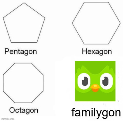 Pentagon Hexagon Octagon | familygon | image tagged in memes,pentagon hexagon octagon | made w/ Imgflip meme maker