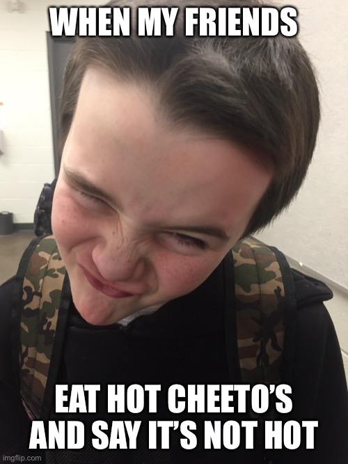 Cheetos | WHEN MY FRIENDS; EAT HOT CHEETO’S AND SAY IT’S NOT HOT | image tagged in angy | made w/ Imgflip meme maker