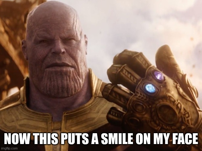 Thanos Smile | NOW THIS PUTS A SMILE ON MY FACE | image tagged in thanos smile | made w/ Imgflip meme maker