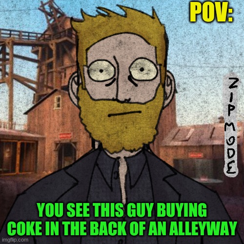 anything but a joke OC, k? | POV:; YOU SEE THIS GUY BUYING COKE IN THE BACK OF AN ALLEYWAY | image tagged in bobs stupidly idiotic roleplay template | made w/ Imgflip meme maker
