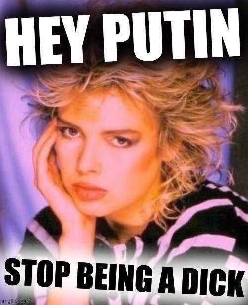 Kim Wilde hey Putin stop being a dick | image tagged in kim wilde hey putin stop being a dick | made w/ Imgflip meme maker
