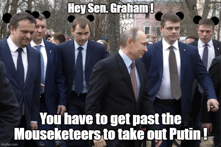 Lindsey Graham wants someone to take out PeeUuutin | Hey Sen. Graham ! You have to get past the Mouseketeers to take out Putin ! | image tagged in putin and his mouseketeers,vladimir putin,lindsey graham | made w/ Imgflip meme maker