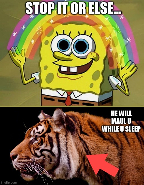 hypothetically but NO MORE DANG UPVOTE BEGGING PLEEEEEASE!!!!!!!!!!!!!!!! | STOP IT OR ELSE... HE WILL MAUL U WHILE U SLEEP | image tagged in memes,imagination spongebob | made w/ Imgflip meme maker