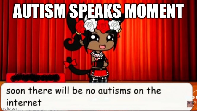 Autism speaks moment | AUTISM SPEAKS MOMENT | image tagged in memes | made w/ Imgflip meme maker