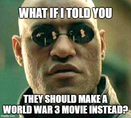 What if i told you | WHAT IF I TOLD YOU; THEY SHOULD MAKE A WORLD WAR 3 MOVIE INSTEAD? | image tagged in what if i told you | made w/ Imgflip meme maker