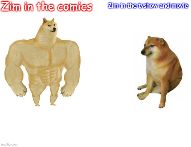 Zim differences | Zim in the comics; Zim in the tvshow and movie | image tagged in memes,buff doge vs cheems | made w/ Imgflip meme maker