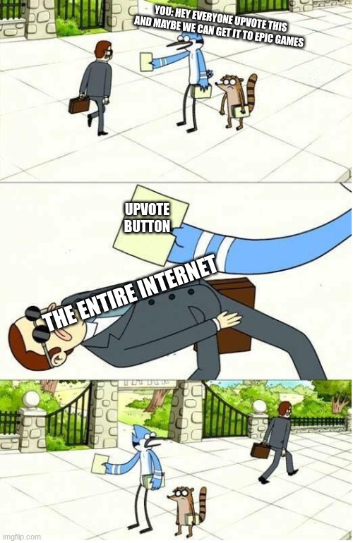 Regular Show | YOU: HEY EVERYONE UPVOTE THIS AND MAYBE WE CAN GET IT TO EPIC GAMES UPVOTE BUTTON THE ENTIRE INTERNET | image tagged in regular show | made w/ Imgflip meme maker