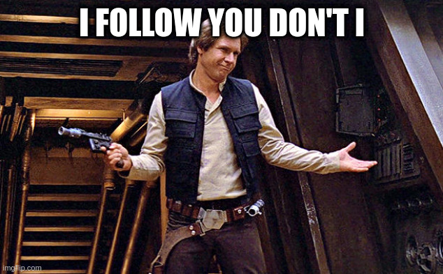 just because i make fun of your memes | I FOLLOW YOU DON'T I | image tagged in han solo who me,meme,love | made w/ Imgflip meme maker