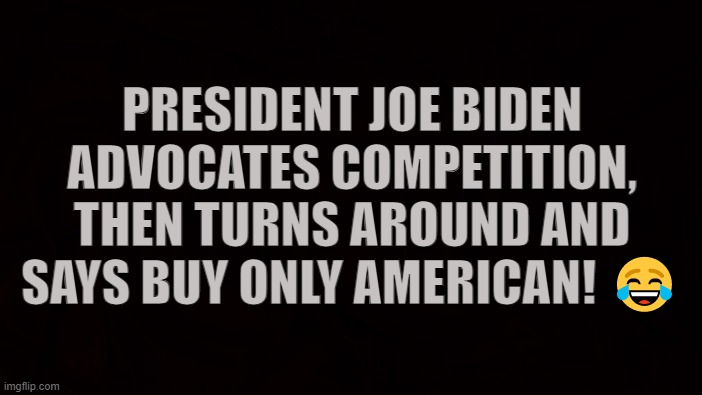 Protectionism | PRESIDENT JOE BIDEN ADVOCATES COMPETITION, THEN TURNS AROUND AND SAYS BUY ONLY AMERICAN! 😂 | image tagged in joe biden,capitalism,competition,free markets,monopoly,buy american | made w/ Imgflip meme maker