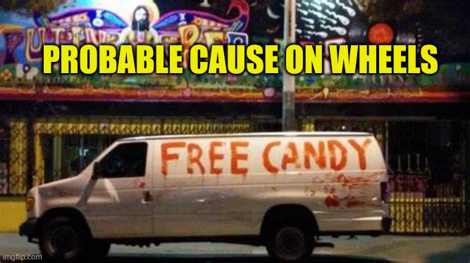 PC on Wheels |  PROBABLE CAUSE ON WHEELS | image tagged in law enforcement,think of the children,free candy,white van | made w/ Imgflip meme maker
