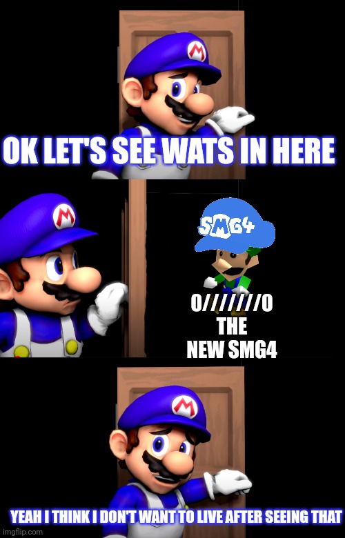 :( | OK LET'S SEE WATS IN HERE; 0///////0 THE NEW SMG4; YEAH I THINK I DON'T WANT TO LIVE AFTER SEEING THAT | image tagged in smg4 door with no text | made w/ Imgflip meme maker