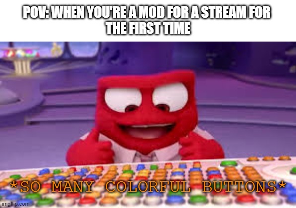 I have access to the entire curse word library | POV: WHEN YOU'RE A MOD FOR A STREAM FOR 
THE FIRST TIME; *SO MANY COLORFUL BUTTONS* | image tagged in i have access to the entire curse word library,dies from cringe | made w/ Imgflip meme maker
