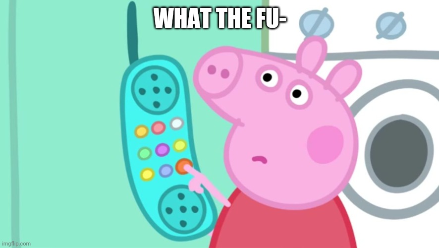 WHAT THE FU- | image tagged in peppa pig phone | made w/ Imgflip meme maker