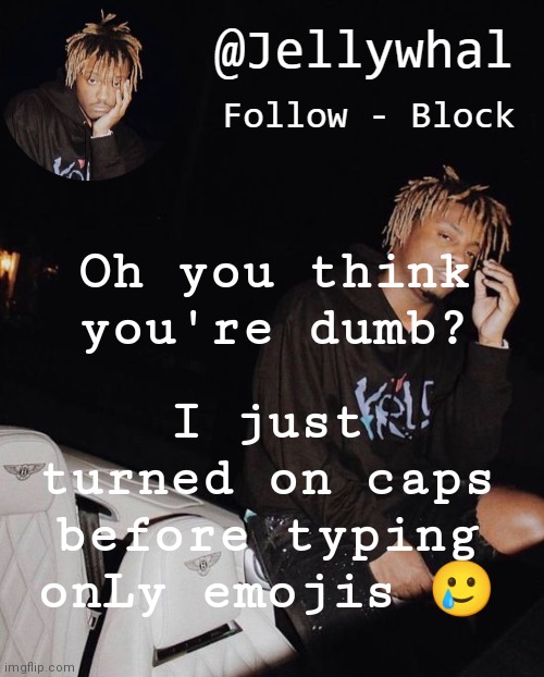 LHCLHDGSOGOD- | I just turned on caps before typing onLy emojis 🥲; Oh you think you're dumb? | image tagged in juice temp nar 2 | made w/ Imgflip meme maker