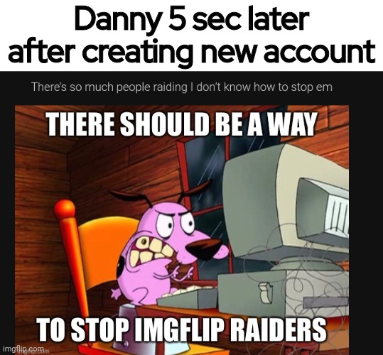 THERE SHOULD BE A WAY GUYS | Danny 5 sec later after creating new account | made w/ Imgflip meme maker