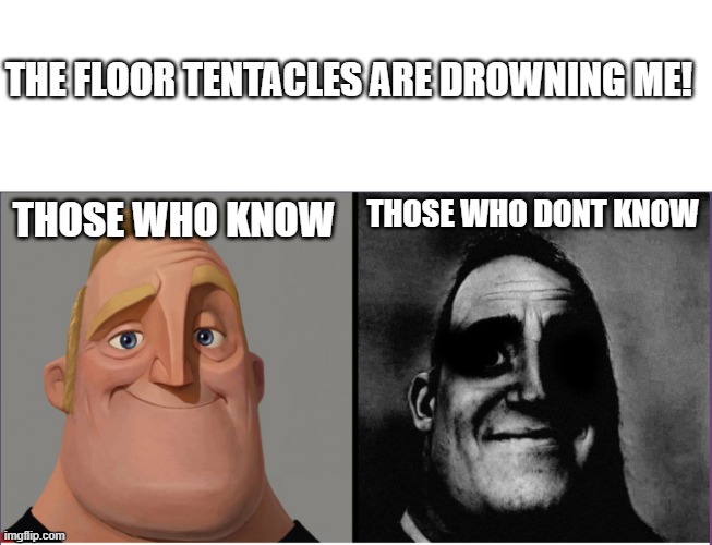 the floor tentacles are drowning me! | THE FLOOR TENTACLES ARE DROWNING ME! THOSE WHO DONT KNOW; THOSE WHO KNOW | image tagged in blank white template,mr incredible those who know | made w/ Imgflip meme maker