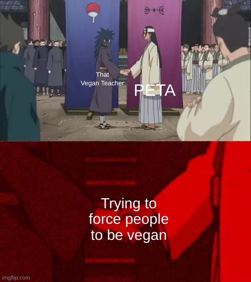 haha im calling up this thing from 8 months ago | PETA; That Vegan Teacher; Trying to force people to be vegan | image tagged in naruto handshake meme template | made w/ Imgflip meme maker