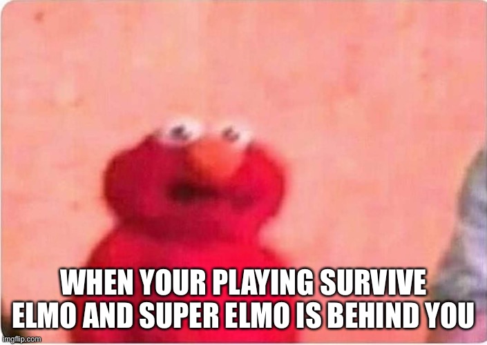 oh crap * pro gamer mode activate * | WHEN YOUR PLAYING SURVIVE ELMO AND SUPER ELMO IS BEHIND YOU | image tagged in sickened elmo,memes,roblox | made w/ Imgflip meme maker