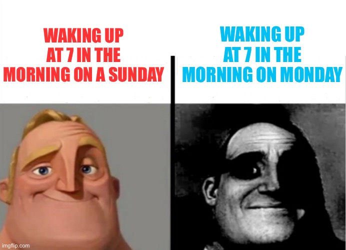 You can agree | WAKING UP AT 7 IN THE MORNING ON A SUNDAY; WAKING UP AT 7 IN THE MORNING ON MONDAY | image tagged in teacher's copy,mommy midnight,waking up,mr incredible becoming uncanny,barney will eat all of your delectable biscuits | made w/ Imgflip meme maker