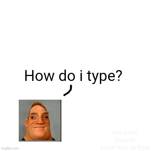 how do i type | How do i type? this bitch doesnt know how to type | image tagged in memes,how do i type,funny,mr incredible becoming uncanny,mr incredible becoming idiot,idiot | made w/ Imgflip meme maker