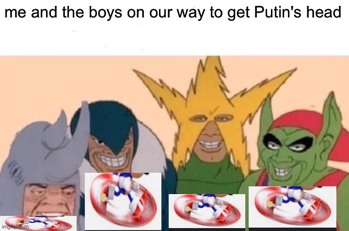 Me And The Boys Meme | me and the boys on our way to get Putin's head | image tagged in memes,me and the boys | made w/ Imgflip meme maker