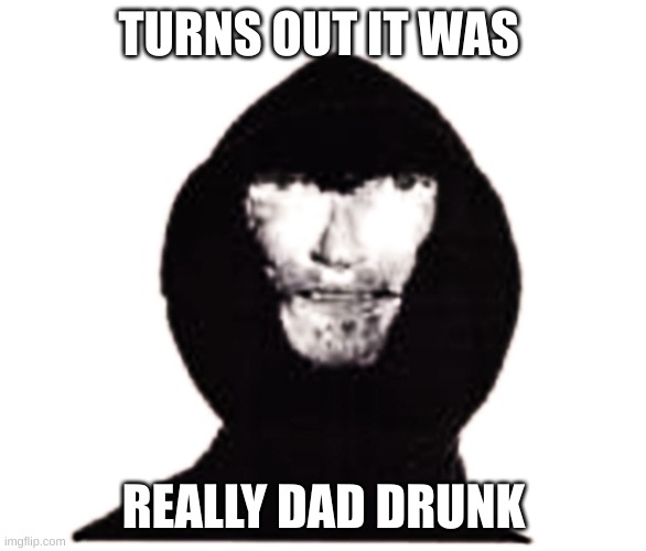 Intruder | TURNS OUT IT WAS; REALLY DAD DRUNK | image tagged in intruder | made w/ Imgflip meme maker