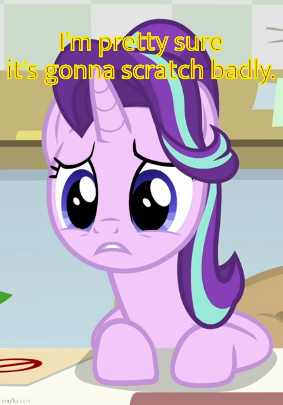 Concerned Glimmer (MLP) | I'm pretty sure it's gonna scratch badly. | image tagged in concerned glimmer mlp | made w/ Imgflip meme maker