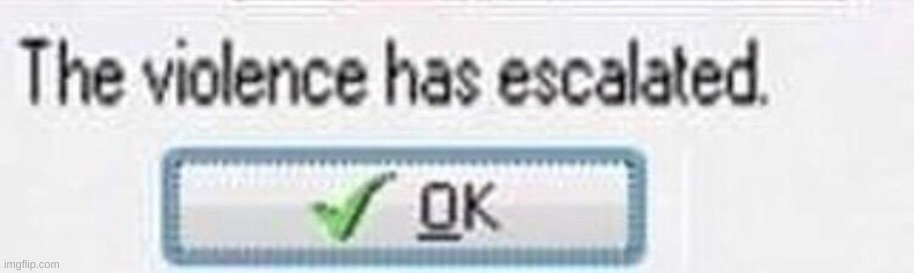 The Violence has Esculated | image tagged in the violence has esculated | made w/ Imgflip meme maker