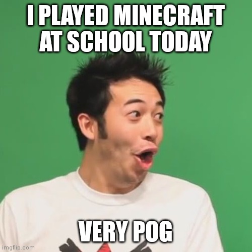 pogchamp | I PLAYED MINECRAFT AT SCHOOL TODAY; VERY POG | image tagged in pogchamp | made w/ Imgflip meme maker