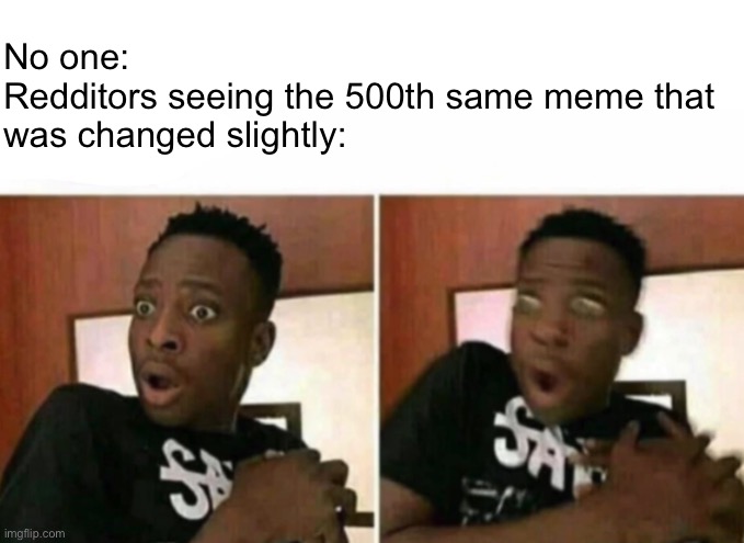 Tbh idk how people can get addicted to this | No one:

Redditors seeing the 500th same meme that was changed slightly: | image tagged in shocked black guy | made w/ Imgflip meme maker