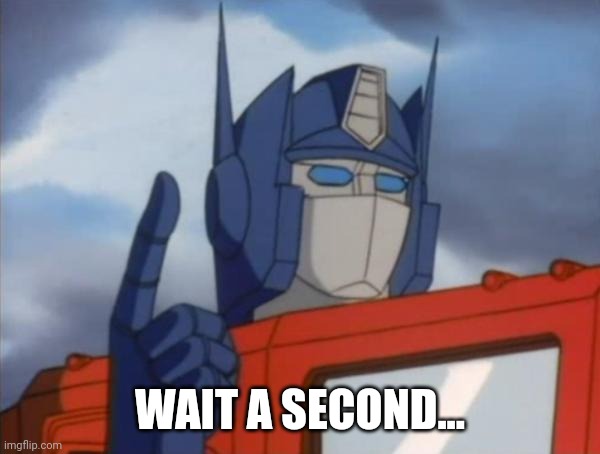 Optimus Prime | WAIT A SECOND... | image tagged in optimus prime | made w/ Imgflip meme maker