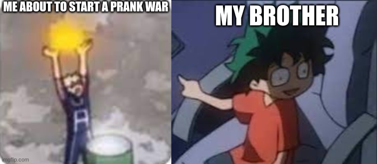 >:3 | ME ABOUT TO START A PRANK WAR; MY BROTHER | image tagged in hehe,pranks | made w/ Imgflip meme maker