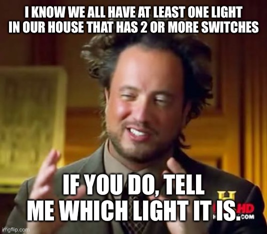 Ancient Aliens | I KNOW WE ALL HAVE AT LEAST ONE LIGHT IN OUR HOUSE THAT HAS 2 OR MORE SWITCHES; IF YOU DO, TELL ME WHICH LIGHT IT IS. | image tagged in memes,ancient aliens,light,house,switch | made w/ Imgflip meme maker