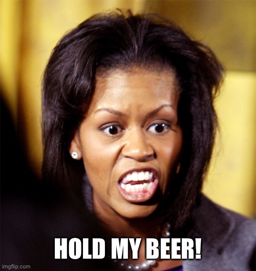 Michelle Obama Lookalike | HOLD MY BEER! | image tagged in michelle obama lookalike | made w/ Imgflip meme maker