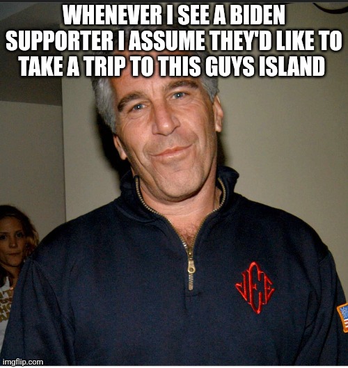 Biden supports are pedophiles |  WHENEVER I SEE A BIDEN SUPPORTER I ASSUME THEY'D LIKE TO TAKE A TRIP TO THIS GUYS ISLAND | made w/ Imgflip meme maker