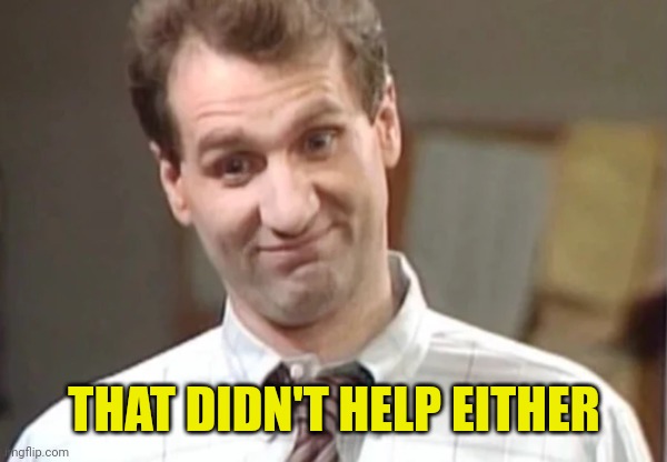 Al Bundy Yeah Right | THAT DIDN'T HELP EITHER | image tagged in al bundy yeah right | made w/ Imgflip meme maker