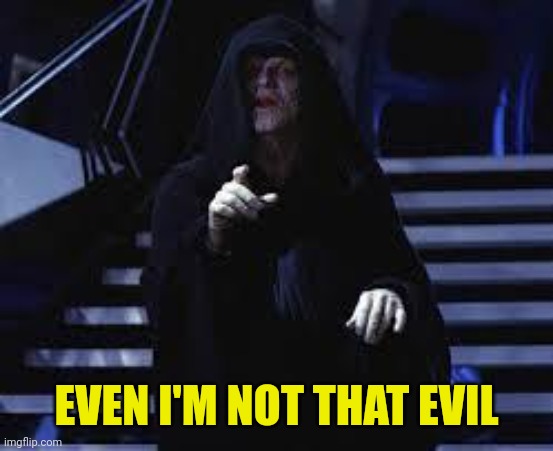 Emperor Palpatine | EVEN I'M NOT THAT EVIL | image tagged in emperor palpatine | made w/ Imgflip meme maker