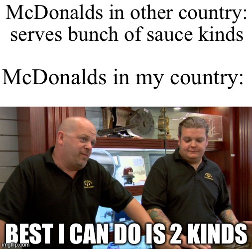 I NEED MROE SAUCE KINDS PLZ | McDonalds in other country: serves bunch of sauce kinds; McDonalds in my country:; BEST I CAN DO IS 2 KINDS | image tagged in pawn stars best i can do,mcdonalds,sauce,sussy | made w/ Imgflip meme maker