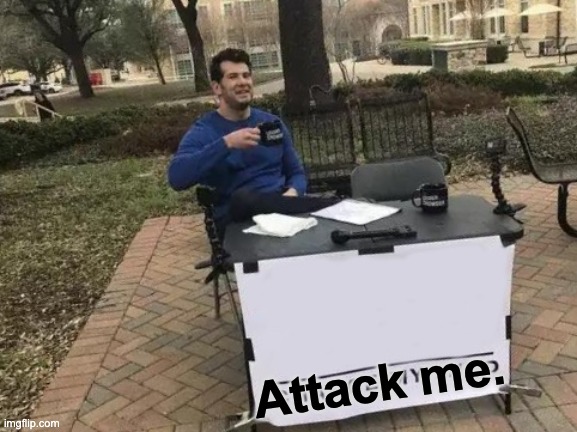 Attack me. | image tagged in memes,change my mind | made w/ Imgflip meme maker