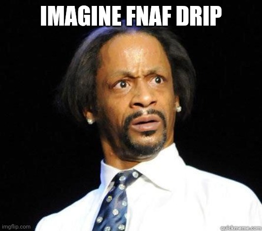 Katt Williams WTF Meme | IMAGINE FNAF DRIP | image tagged in katt williams wtf meme | made w/ Imgflip meme maker