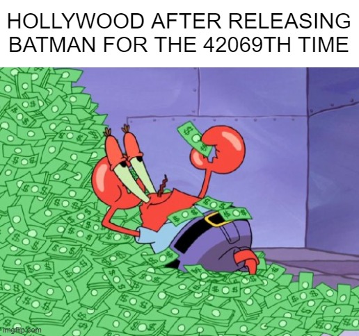 batman |  HOLLYWOOD AFTER RELEASING BATMAN FOR THE 42069TH TIME | image tagged in mr krabs money,batman,dc,dc comics,memes | made w/ Imgflip meme maker